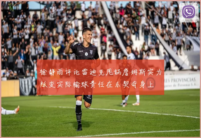 徐静雨评论雷迪克甩锅詹姆斯实为叛变实际输球责任在东契奇身上