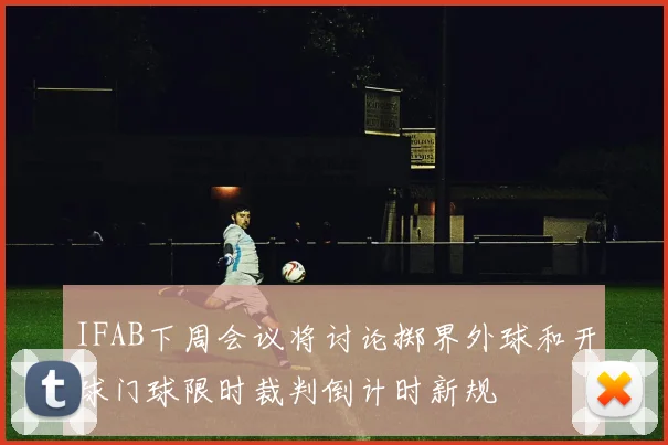 IFAB下周会议将讨论掷界外球和开球门球限时裁判倒计时新规