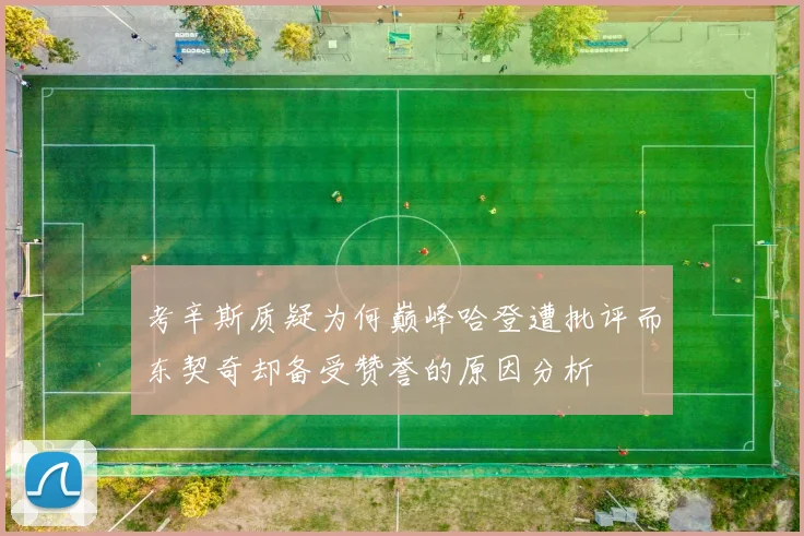 考辛斯质疑为何巅峰哈登遭批评而东契奇却备受赞誉的原因分析