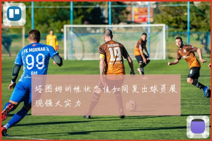 塔图姆训练状态佳如同复出球员展现强大实力