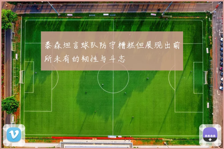 泰森坦言球队防守糟糕但展现出前所未有的韧性与斗志