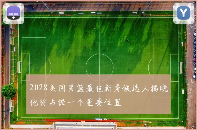 2028美国男篮最佳新秀候选人揭晓他将占据一个重要位置