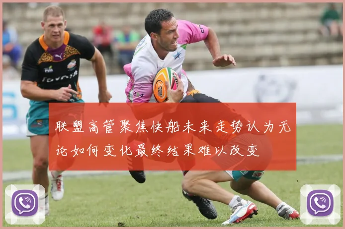 联盟高管聚焦快船未来走势认为无论如何变化最终结果难以改变