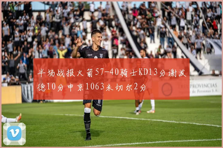 半场战报火箭57-40骑士KD13分谢泼德10分申京1063米切尔2分
