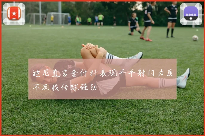 迪尼直言舍什科表现平平射门力度不及我传球强劲