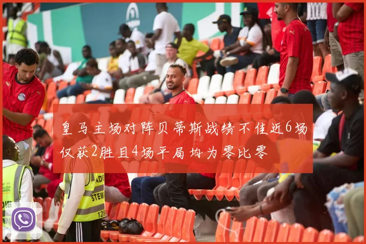 皇马主场对阵贝蒂斯战绩不佳近6场仅获2胜且4场平局均为零比零