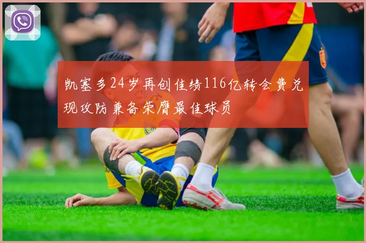 凯塞多24岁再创佳绩116亿转会费兑现攻防兼备荣膺最佳球员