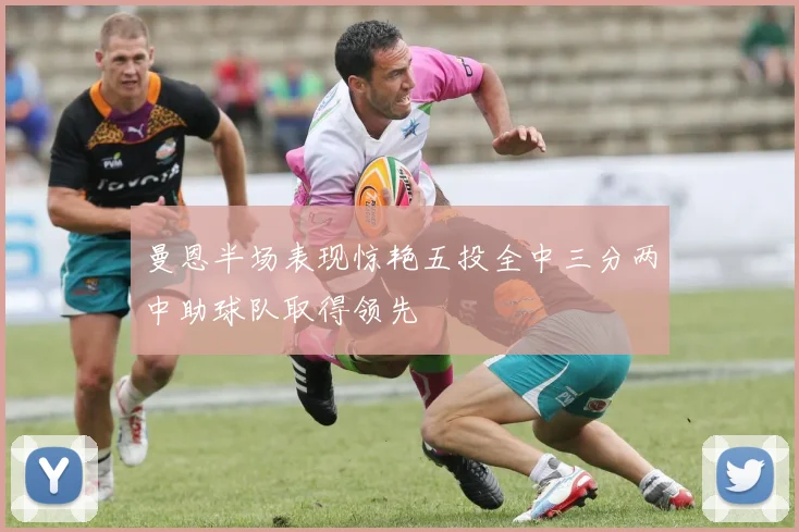 曼恩半场表现惊艳五投全中三分两中助球队取得领先
