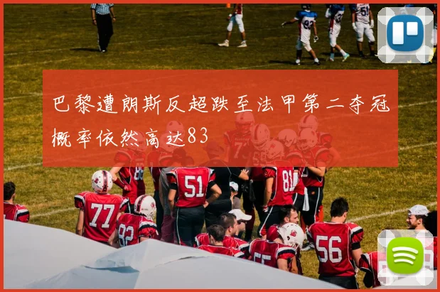巴黎遭朗斯反超跌至法甲第二夺冠概率依然高达83