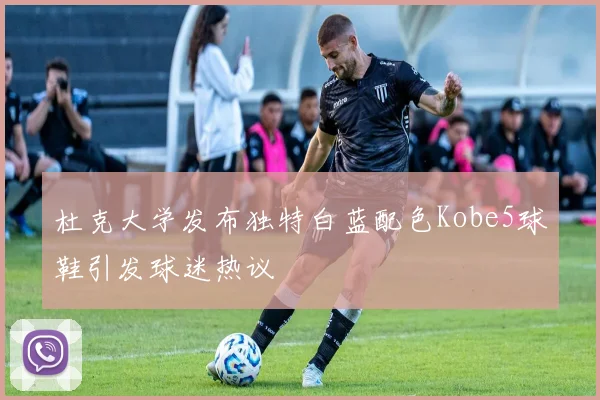 杜克大学发布独特白蓝配色Kobe5球鞋引发球迷热议