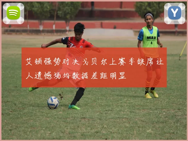 艾顿强势对决戈贝尔上赛季缺席让人遗憾场均数据差距明显