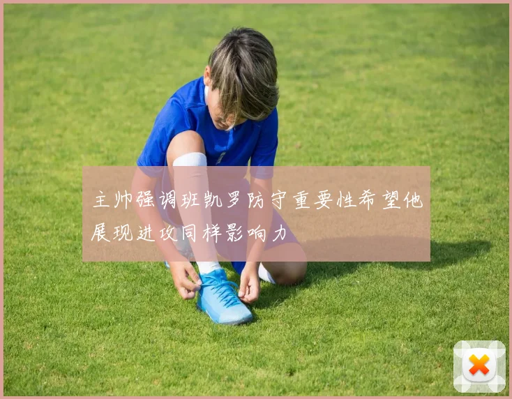 主帅强调班凯罗防守重要性希望他展现进攻同样影响力