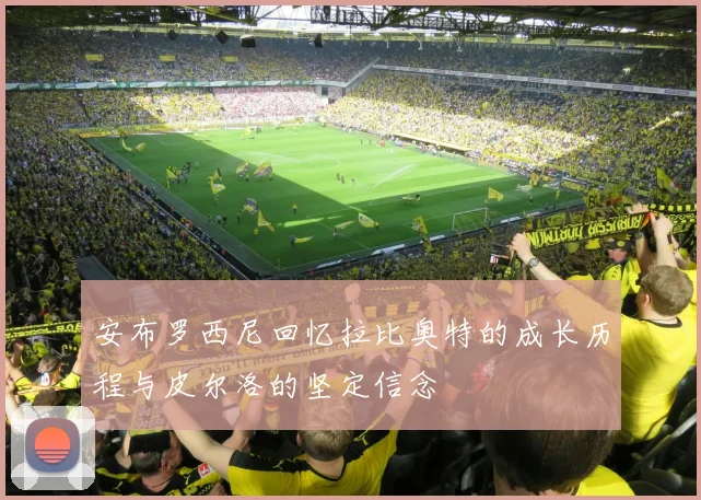安布罗西尼回忆拉比奥特的成长历程与皮尔洛的坚定信念