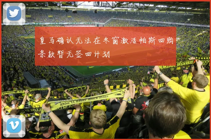 皇马确认无法在冬窗激活帕斯回购条款暂无签回计划