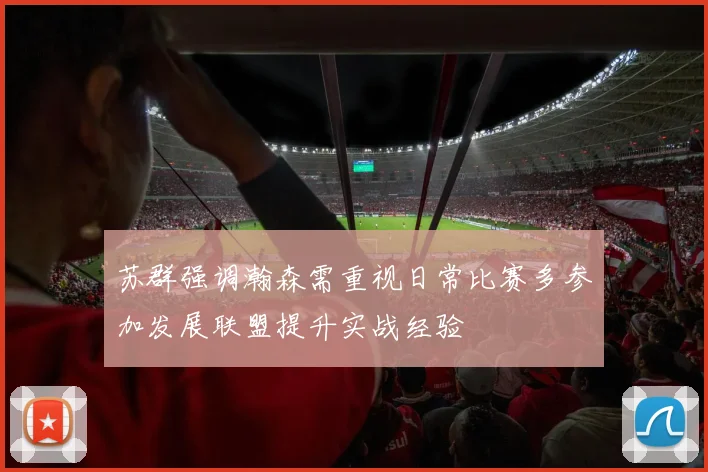 苏群强调瀚森需重视日常比赛多参加发展联盟提升实战经验