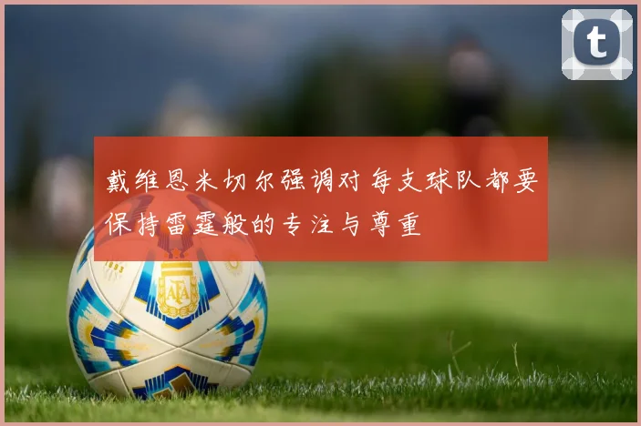 戴维恩米切尔强调对每支球队都要保持雷霆般的专注与尊重